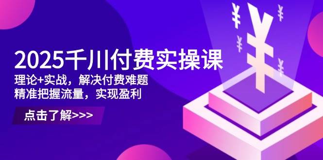（14533期）2025千川付费实操课，理论+实战，解决付费难题，精准把握流量，实现盈利-轻金阁
