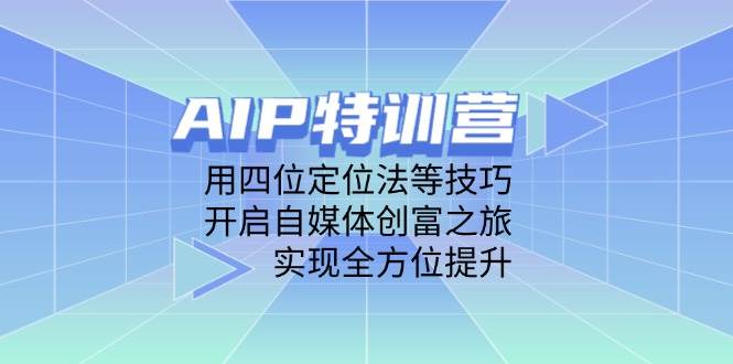（14530期）AIP特训营，用四位定位法等技巧，开启自媒体创富之旅，实现全方位提升-轻金阁