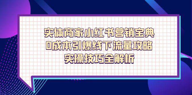 （14519期）实体商家小红书营销宝典，0成本引爆线下流量攻略，实操技巧全解析-轻金阁