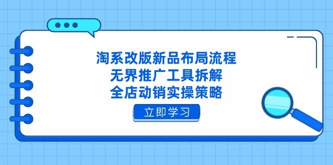 （14518期）淘系改版新品布局流程，无界推广工具拆解，全店动销实操策略-轻金阁