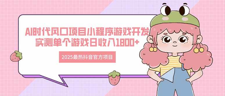（14512期）2025最热抖音官方项目 Ai时代风口项目小程序游戏开发 实测单个游戏日收…-轻金阁