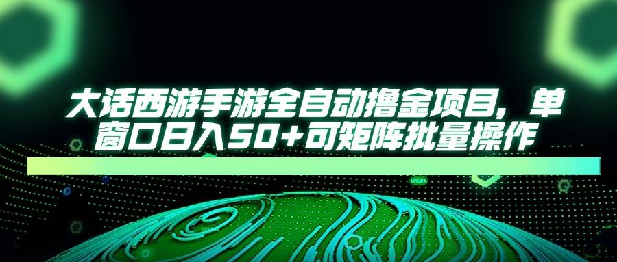 （14498期）大话西游手游全自动撸金项目，单窗口日入50+可矩阵批量操作-轻金阁