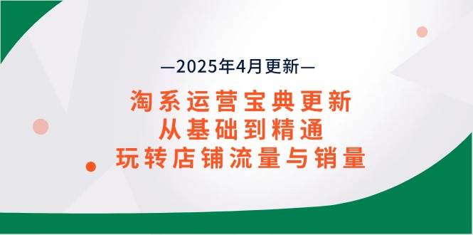 （14468期）淘系运营宝典2025年4月更新，从基础到精通，玩转店铺流量与销量-轻金阁