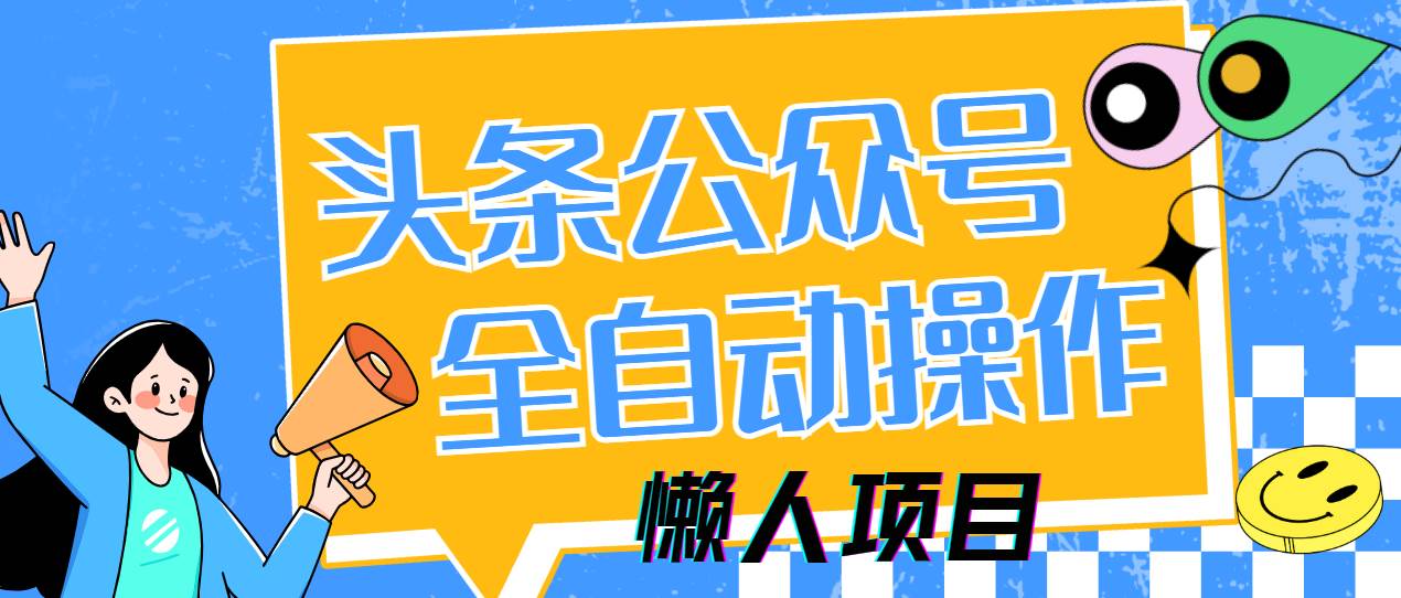 （14454期）懒人项目，多平台操作全自动运行，头条，公众号，下班实操5分钟日入500+-轻金阁