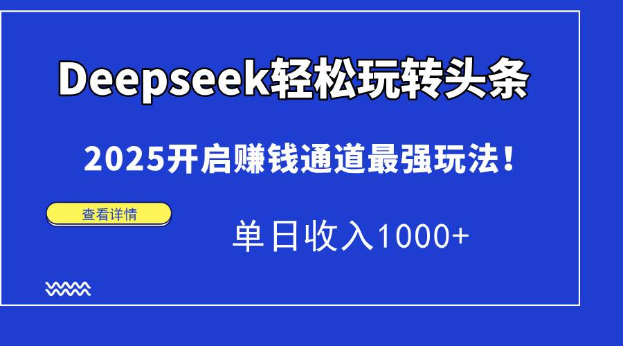 （14453期）Deepseek轻松玩转头条，2025开启赚钱通道最强玩法！单日收入1000+-轻金阁