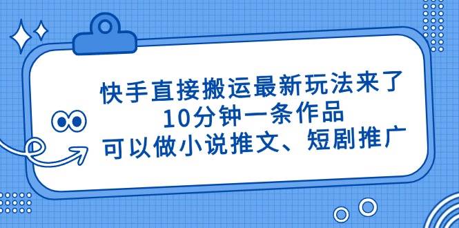 （14450期）快手直接搬运最新玩法来了，10分钟一条作品，可以做小说推文、短剧推广…-轻金阁