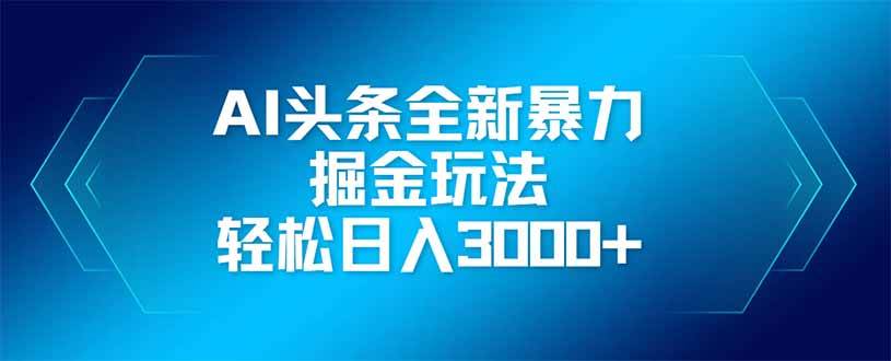 （14442期）AI头条全新暴利掘金玩法，矩阵操作，轻松日入3000+-轻金阁