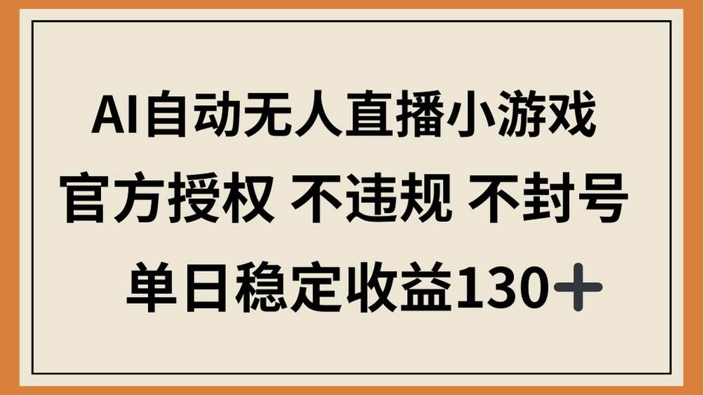 （14438期）AI自动无人直播小游戏，官方授权 不违规 不封号，单日稳定收益130+-轻金阁