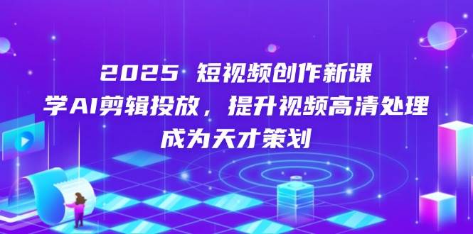 （14428期）2025短视频创作新课，学AI剪辑投放，提升视频高清处理，成为天才策划-轻金阁