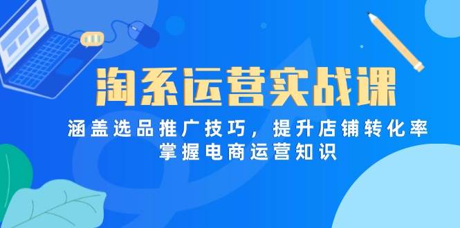 （14427期）淘系运营实战课，涵盖选品推广技巧，提升店铺转化率，掌握电商运营知识-轻金阁