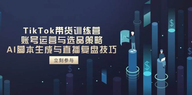 （14420期）TikTok带货训练营，账号运营与选品策略，AI脚本生成与直播复盘技巧-轻金阁