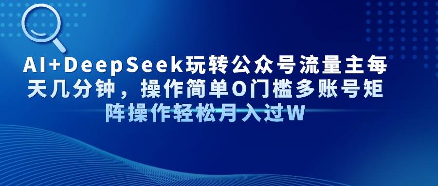 （14398期）AI+DeepSeek玩转公众号流量主每天几分钟，操作简单O门槛多账号矩阵操作…-轻金阁