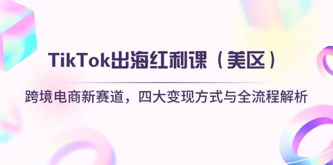 （14382期）TikTok出海红利课（美区）跨境电商新赛道，四大变现方式与全流程解析-轻金阁