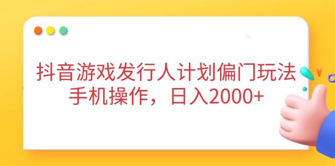 （14371期）抖音游戏发行人计划偏门玩法，手机操作，日入2000+-轻金阁