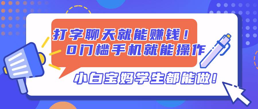 （14370期）打字聊天就能赚钱！0门槛手机就能操作，小白宝妈学生都能做!-轻金阁