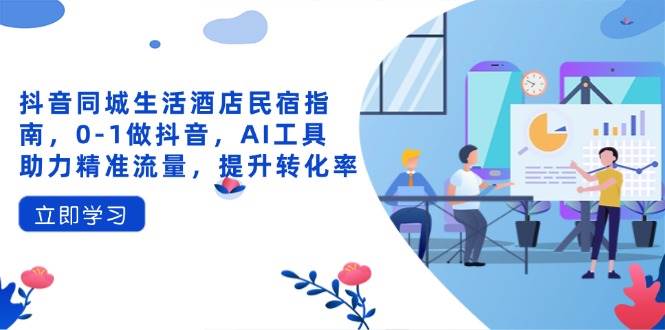（14368期）抖音同城生活酒店民宿指南，0-1做抖音，AI工具助力精准流量，提升转化率-轻金阁