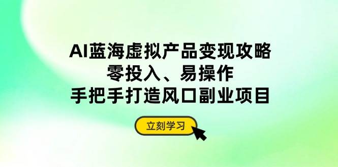 （14359期）AI蓝海虚拟产品变现攻略，零投入、易操作，手把手打造风口副业项目-轻金阁