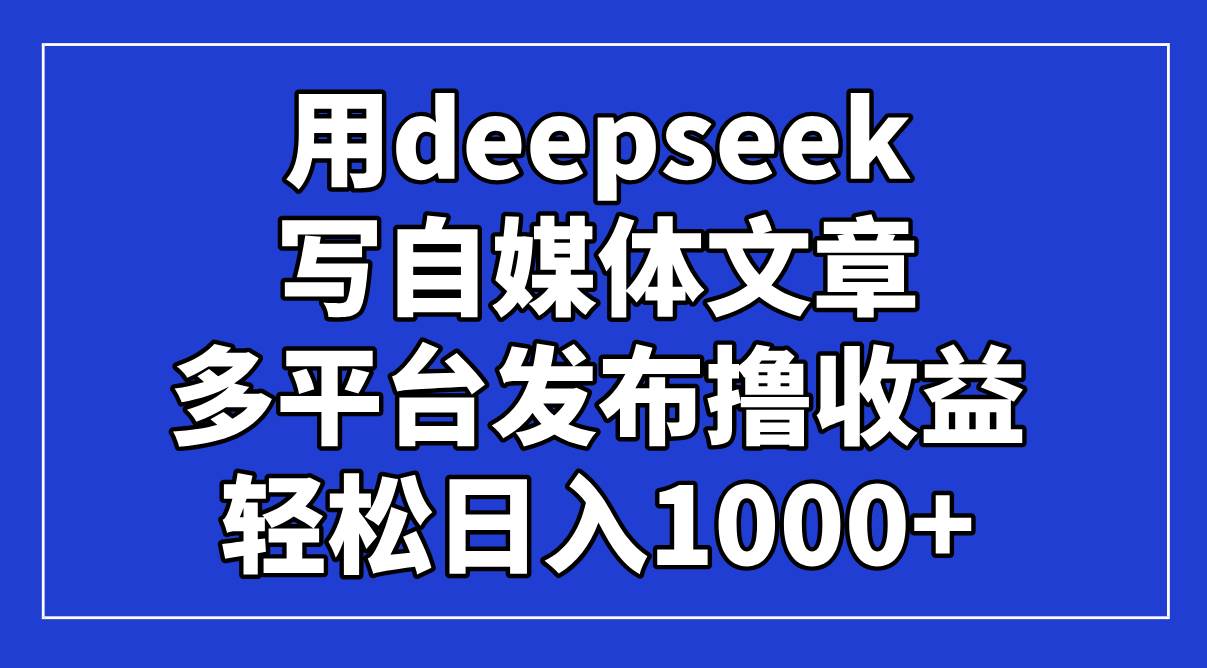 （14353期）用deepseek写自媒体文章，多平台发布撸收益，轻松日入1000+！-轻金阁