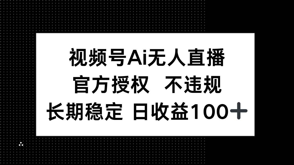（14349期）视频号AI无人直播，官方授权 不违规，单日平均收益100+-轻金阁