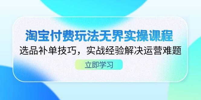 （14344期）淘宝付费玩法无界实操课程，选品补单技巧，实战经验解决运营难题-轻金阁