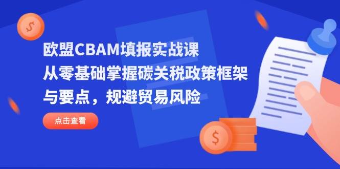 （14342期）欧盟CBAM填报实战课，从零基础掌握碳关税政策框架与要点，规避贸易风险-轻金阁