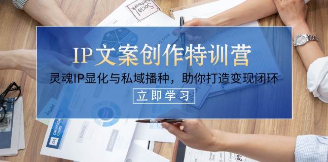 （14330期）IP文案创作特训营，灵魂IP显化与私域播种，助你打造变现闭环（14节课）-轻金阁