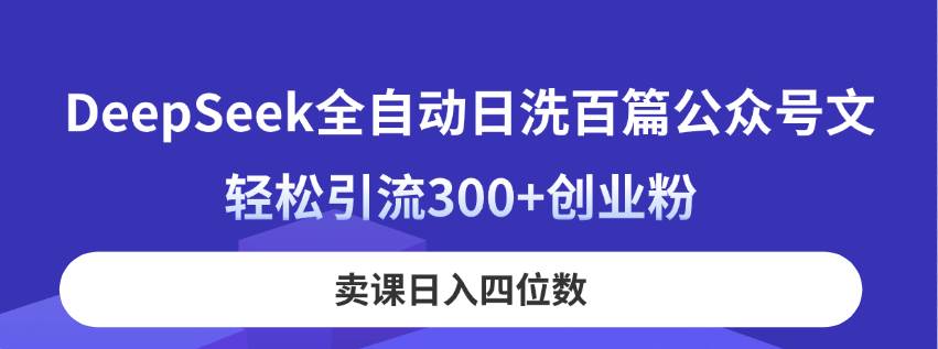 （14326期）DeepSeek全自动日洗百篇公众号文，轻松引流300+创业粉，卖课日入四位数！-轻金阁