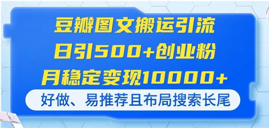 （14323期）豆瓣图文搬运引流，日引500+创业粉，月稳定变现10000+，好做、易推荐且…-轻金阁