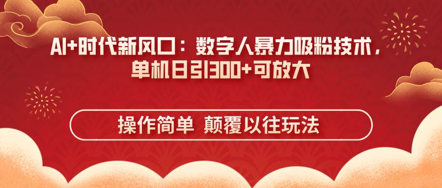 （14304期）AI+时代新风口：数字人暴力吸粉技术，单机日引300+可放大 操作简单  颠…-轻金阁