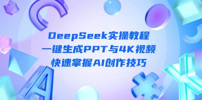 （14300期）DeepSeek入门实操教程：一键生成PPT与4K视频，快速掌握AI创作技巧-轻金阁