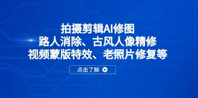 （14277期）拍摄剪辑AI修图：路人消除、古风人像精修、视频蒙版特效、老照片修复等-轻金阁