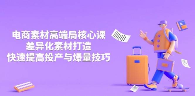 （14279期）3月电商素材高端局核心课，差异化素材打造，快速提高投产与爆量技巧-轻金阁