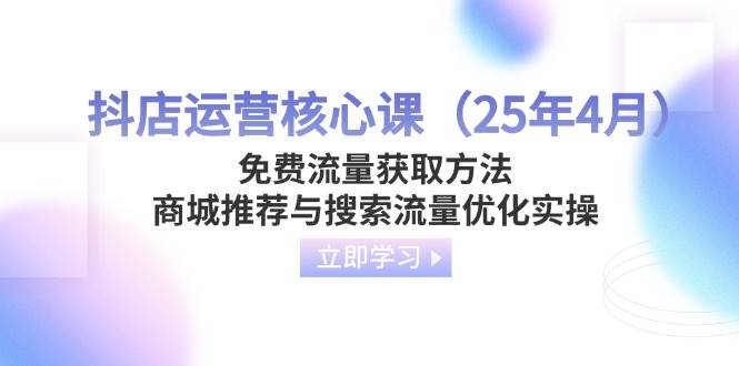 （14267期）抖店运营核心课（25年4月）免费流量获取方法，商城推荐与搜索流量优化实操-轻金阁
