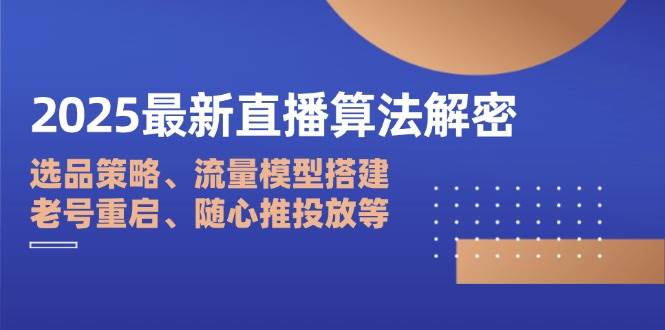 （14266期）2025最新直播算法解密：选品策略、流量模型搭建、老号重启、随心推投放等-轻金阁