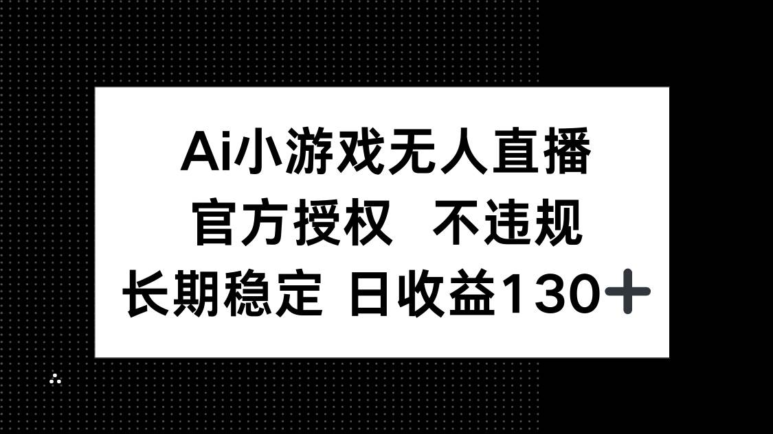 （14260期）AI小游戏无人直播，官方授权 不违规，单日平均收益130+-轻金阁
