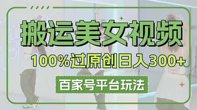 （14207期）搬运美女视频100%过原创大揭秘，百家号平台玩法，轻松日入3000+（可矩阵）-轻金阁