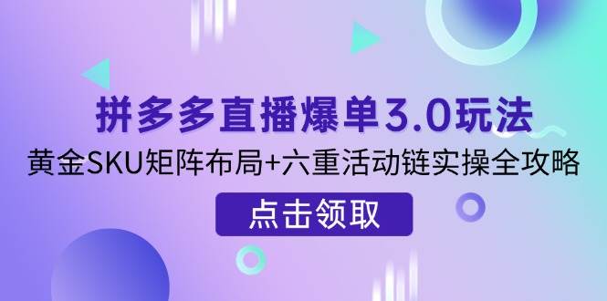 （14192期）拼多多直播爆单3.0玩法解析，黄金SKU矩阵布局+六重活动链实操全攻略-轻金阁