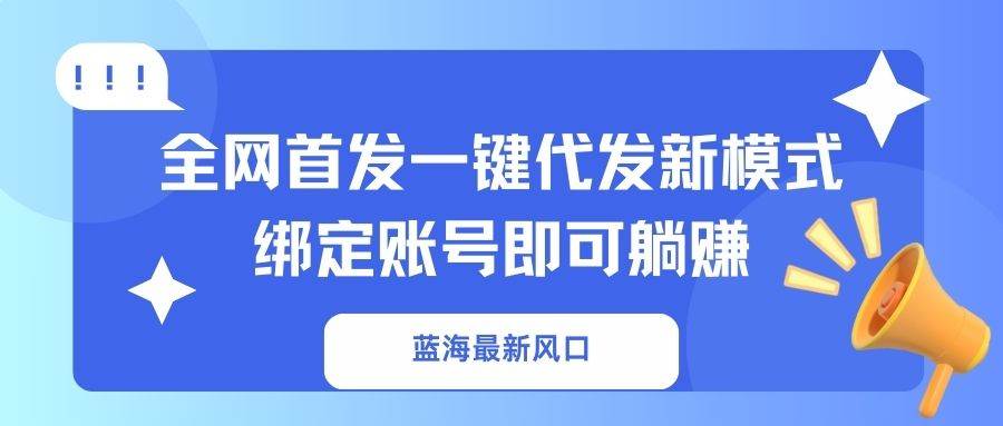 （14183期）蓝海最新风口，全网首发一键代发新模式！绑定账号即可躺赚-轻金阁