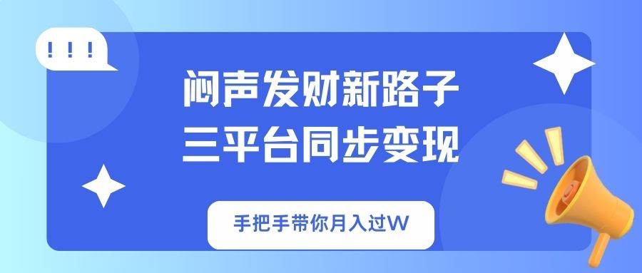 （14182期）闷声发财新路子！三平台同步变现，手把手带你月入过W-轻金阁