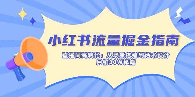 （14174期）小红书流量掘金指南：直播间高转化：从场景搭建到话术设计，月销30W秘籍-轻金阁