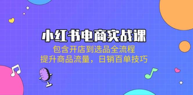 （14165期）小红书电商实战课：包含开店到选品全流程，提升商品流量，日销百单技巧-轻金阁