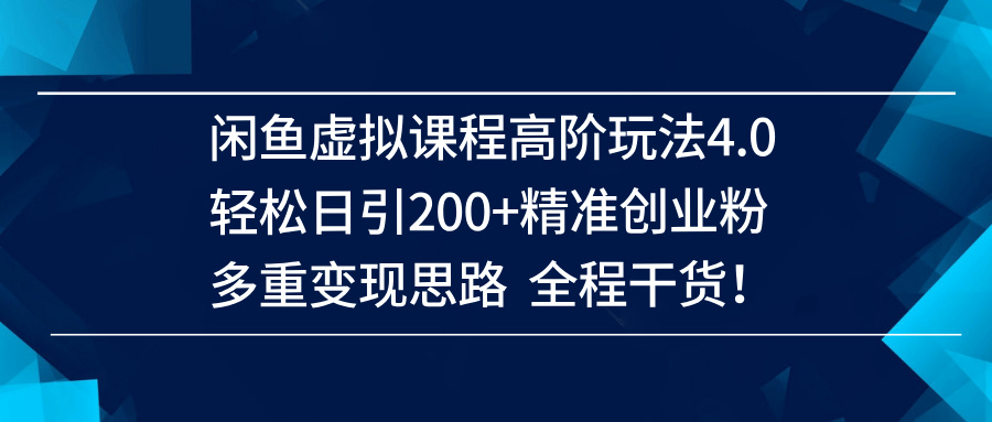 （14153期）闲鱼虚拟课程高阶玩法4.0，轻松日引200+精准创业粉，多重变现思路全程干货！-轻金阁