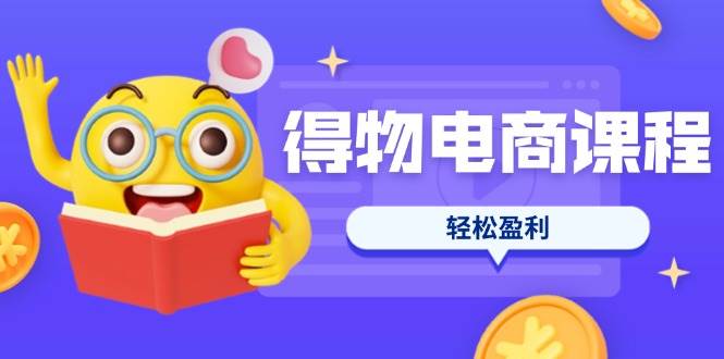 （14146期）得物电商课程合集，选品、优化、定价全攻略，7天SOP单品爆红，轻松盈利-轻金阁