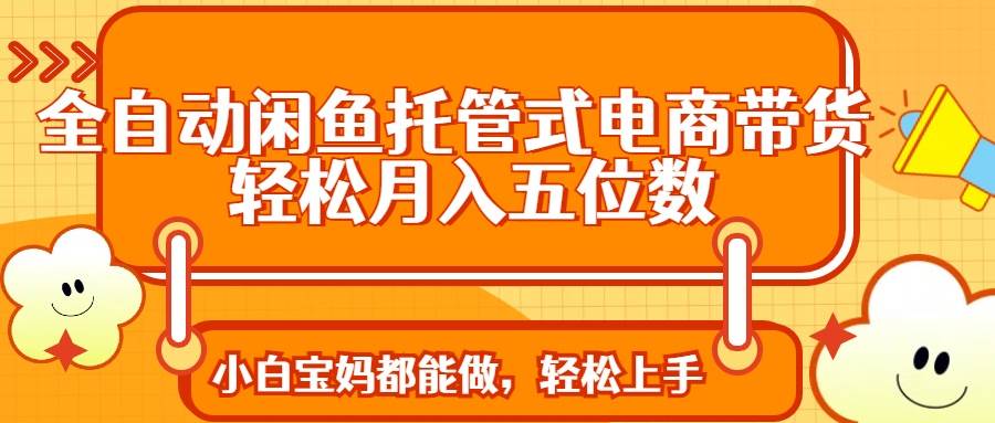 （14132期）全自动闲鱼托管式电商带货 轻松实现月入五位数-轻金阁