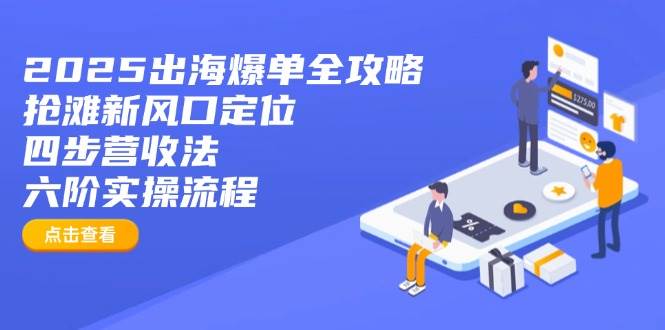 （14130期）2025出海爆单全攻略：抢滩新风口定位+四步营收法+六阶实操流程-轻金阁