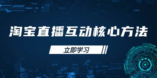 （14128期）淘宝直播互动核心方法，新手入门指南、直播能力提升，新手主播快速突围-轻金阁