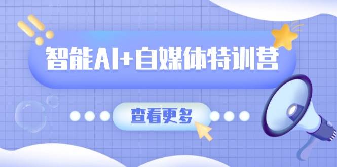 （14129期）智能AI+自媒体特训营：涵盖文本创作、图像创作、视频创作和职场办公几大类-轻金阁