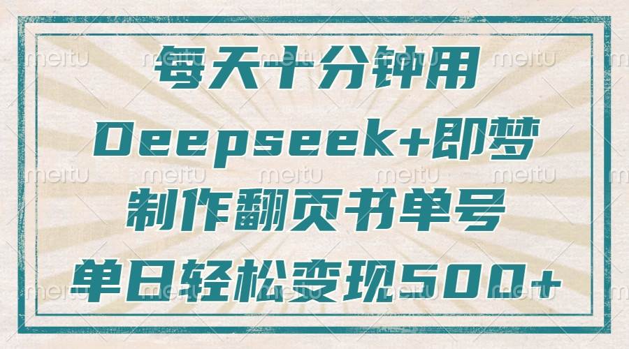 （14123期）每天十分钟，用Deepseek+即梦，制作翻页书单号，疯狂涨粉，单日变现500+-轻金阁
