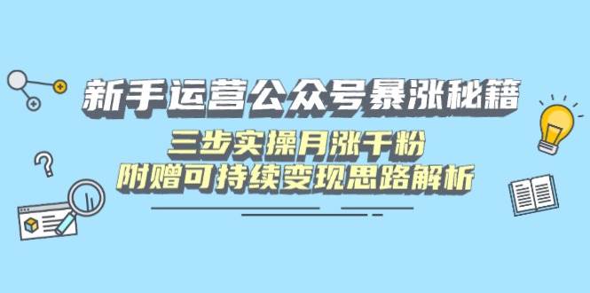 （14111期）新手运营公众号暴涨秘籍，三步实操月涨千粉，附赠可持续变现思路解析-轻金阁