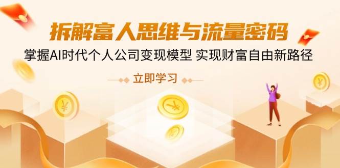 （14110期）拆解富人思维与流量密码，掌握AI时代个人公司变现模型 实现财富自由新路径-轻金阁